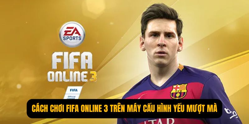 chơi FIFA Online 3 trên máy cấu hình yếu